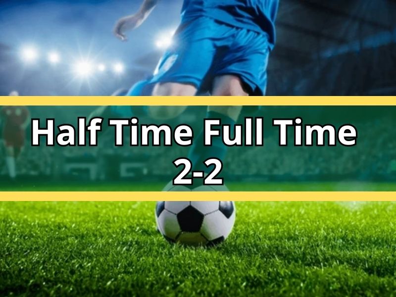 Half Time Full Time 2 2 Explained: Expert Match Logic and Betting Insight