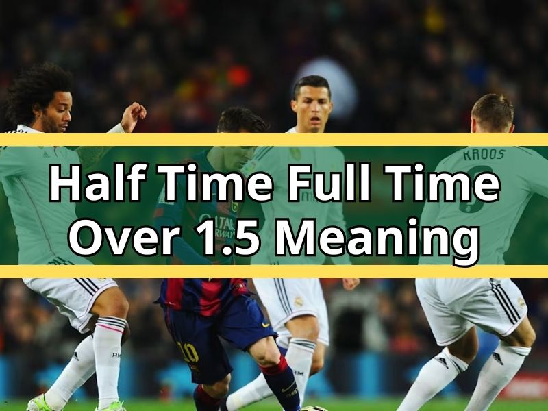 Half Time Full Time Over 1.5 Meaning: Expert Football Betting Explained by Betmentor