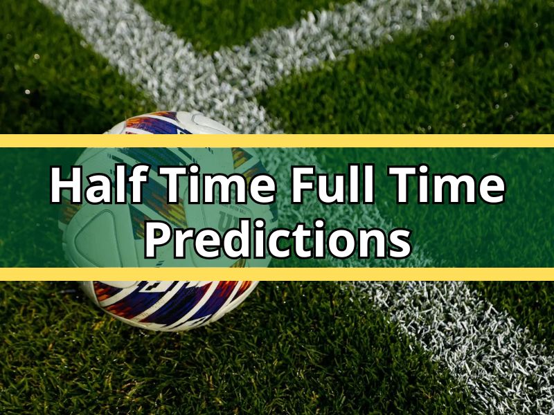 Half Time Full Time Predictions Explained by Experienced Football Analysts