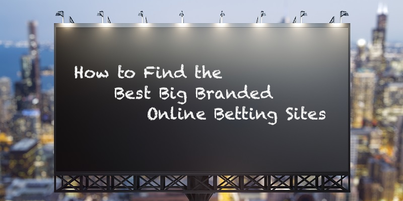 How to Find the Best Big Branded Online Betting Sites