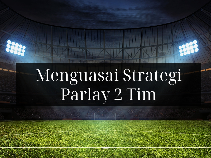 Menguasai Strategi Parlay 2 Tim - Cara Dasar Bermain untuk Pemula