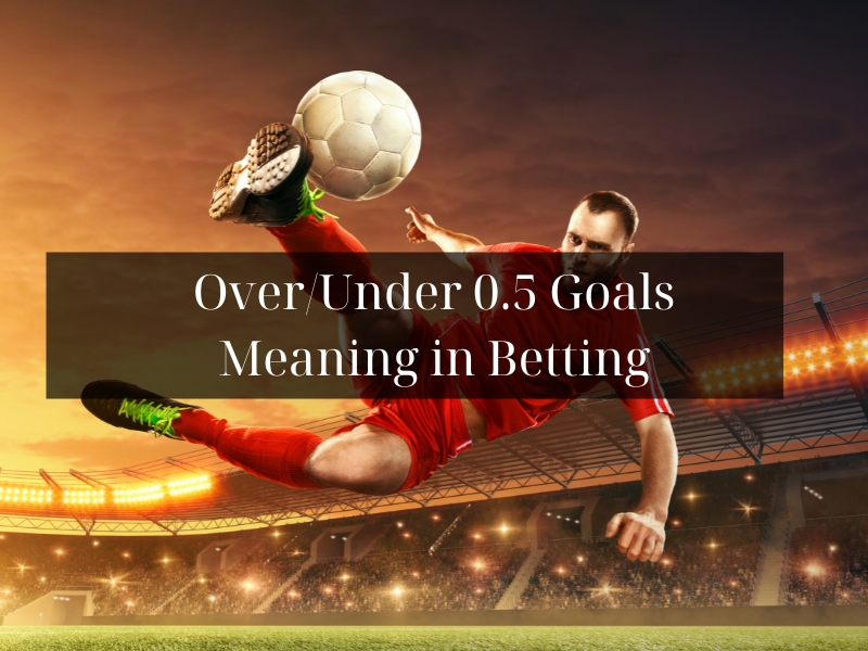 Over/Under 0.5 Goals Meaning in Betting: Detail Explained for First-time Player